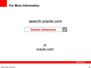 For More Information ©2009 Oracle Corporation  search.oracle.com Oracle coherence or oracle.com 
