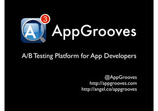 3
           AppGrooves
A/B Testing Platform for App Developers

                                @AppGrooves
                        http://appgrooves.com
                    http://angel.co/appgrooves
 