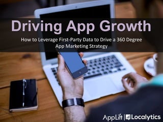 How to Leverage First-Party Data to Drive a 360 Degree
App Marketing Strategy
Driving App Growth
 