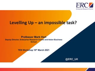 Professor Mark Hart
Deputy Director, Enterprise Research Centre and Aston Business
School
TEN Workshop 10th March 2021
 