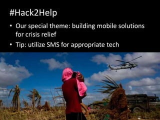 #Hack2Help
• Our special theme: building mobile solutions
for crisis relief
• Tip: utilize SMS for appropriate tech