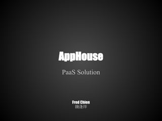 AppHouse
PaaS Solution



   Fred Chien
     錢逢祥
 