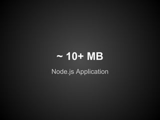 ~ 10+ MB
Node.js Application
 