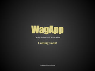 WagApp
Deploy Your Cloud Application!


   Coming Soon!




      Powered by AppHouse
 