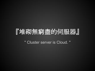 『堆砌無窮盡的伺服器』
 " Cluster server is Cloud. "
 