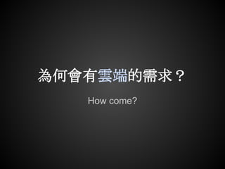 為何會有雲端的需求？
   How come?
 