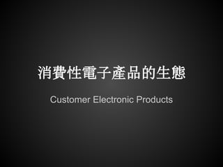 消費性電子產品的生態
Customer Electronic Products
 