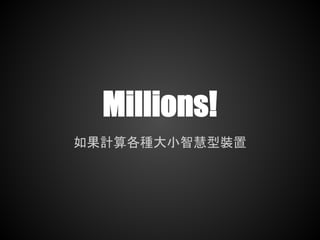 Millions!
如果計算各種大小智慧型裝置
 