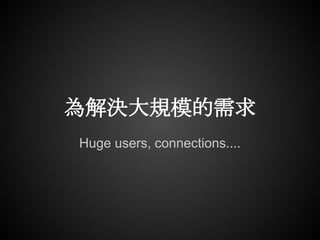 為解決大規模的需求
Huge users, connections....
 