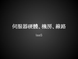 伺服器硬體、機房、線路
    IaaS
 