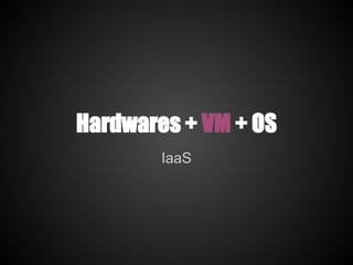 Hardwares + VM + OS
        IaaS
 
