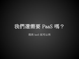 我們還需要 PaaS 嗎？
   既然 IaaS 就可以用
 