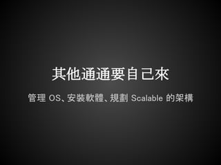 其他通通要自己來
管理 OS、安裝軟體、規劃 Scalable 的架構
 