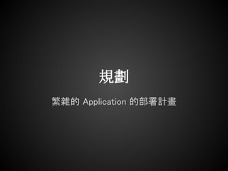 規劃
繁雜的 Application 的部署計畫
 