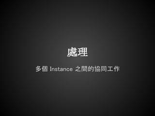 處理
多個 Instance 之間的協同工作
 