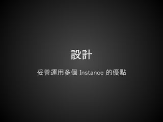 設計
妥善運用多個 Instance 的優點
 