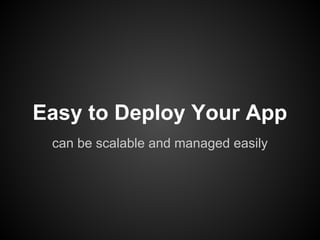 Easy to Deploy Your App
 can be scalable and managed easily
 
