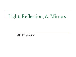Light, Reflection, & Mirrors
AP Physics 2
 