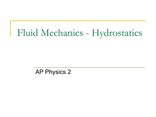 Fluid Mechanics - Hydrostatics 
AP Physics 2 
 