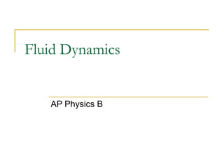Fluid Dynamics
AP Physics B
 