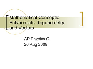 Mathematical Concepts: Polynomials, Trigonometry  and Vectors AP Physics C 20 Aug 2009 