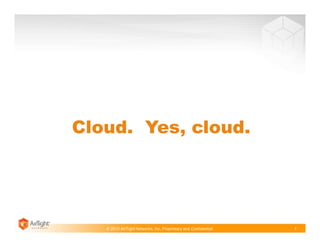 © 2013 AirTight Networks, Inc. Proprietary and Confidential. 7
Cloud. Yes, cloud.
 