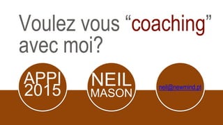 Voulez vous “coaching”
avec moi?
APPI
2015
NEIL
MASON
neil@newmind.pt
 