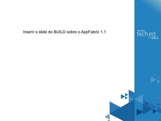 Inserir o slide do BUILD sobre o AppFabric 1.1
 