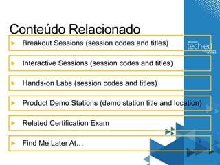 Conteúdo Relacionado
 Breakout Sessions (session codes and titles)

 Interactive Sessions (session codes and titles)

 Hands-on Labs (session codes and titles)

 Product Demo Stations (demo station title and location)

 Related Certification Exam

 Find Me Later At…
 