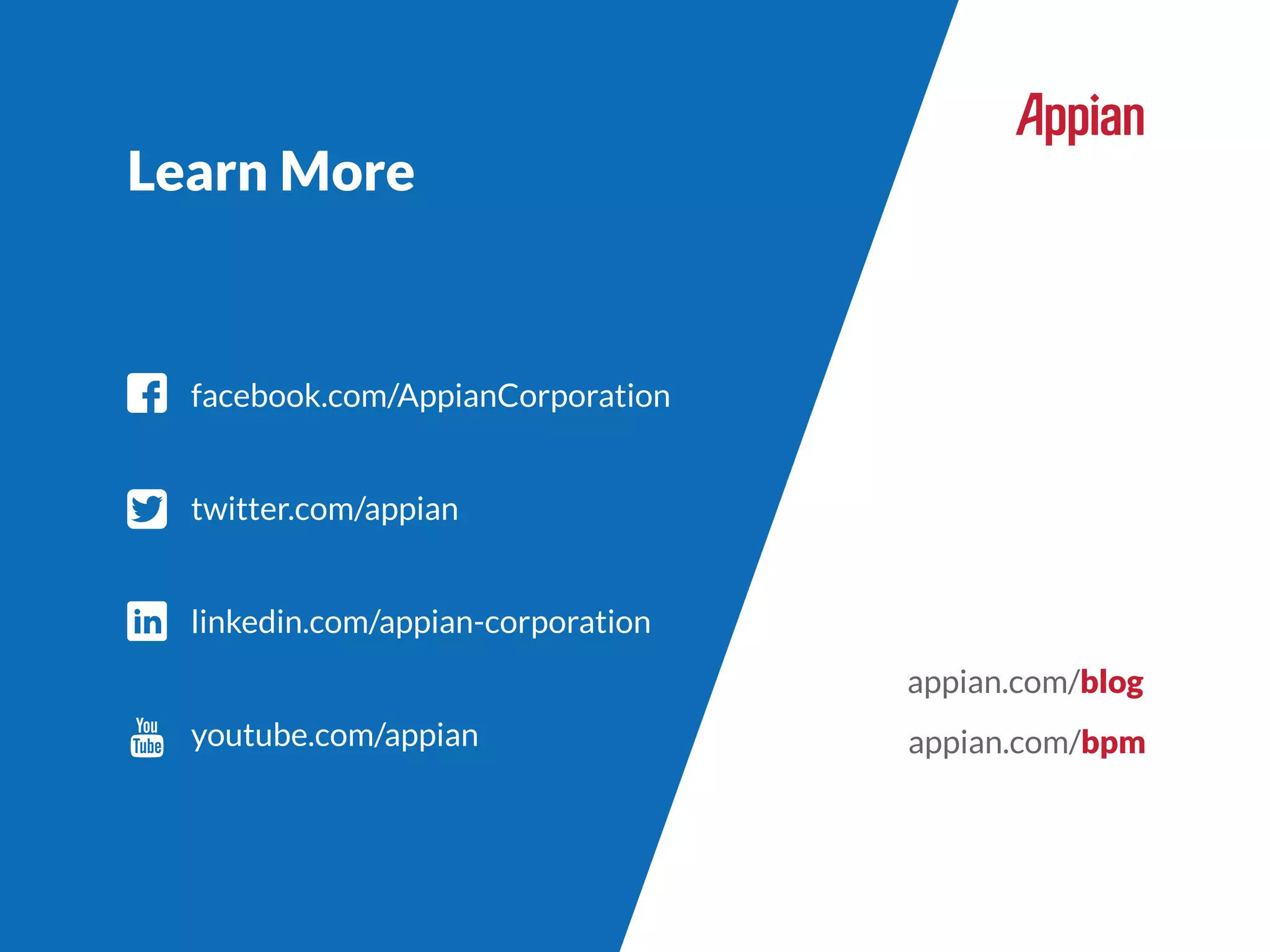 facebook.com/AppianCorporation
twitter.com/appian
linkedin.com/appian-corporation
Learn More
appian.com/bpm
appian.com/blog
youtube.com/appian
 