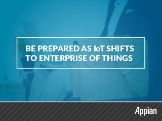 BE PREPARED AS IoT SHIFTS
TO ENTERPRISE OF THINGS
BE PREPARED AS IoT SHIFTS
TO ENTERPRISE OF THINGS
 