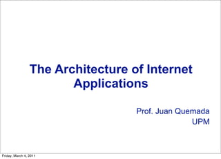 The Architecture of Internet
                        Applications

                                   Prof. Juan Quemada
                                                 UPM



Friday, March 4, 2011
 