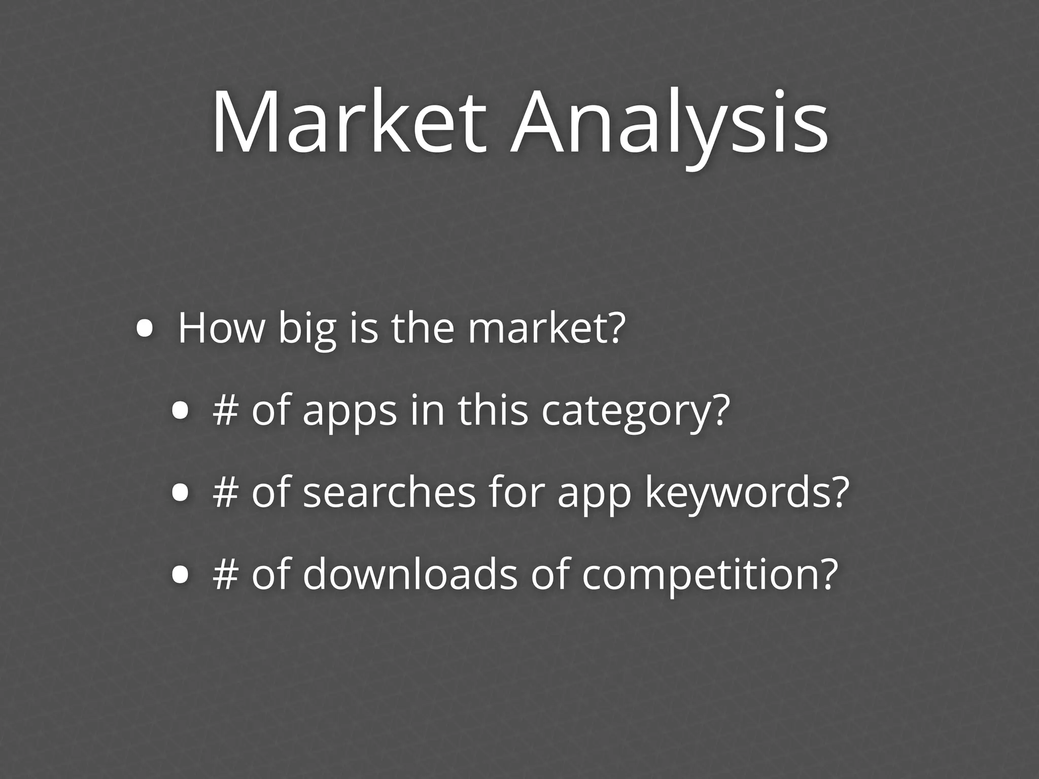 Market Analysis
• How big is the market?
• # of apps in this category?
• # of searches for app keywords?
• # of downloads of competition?
 