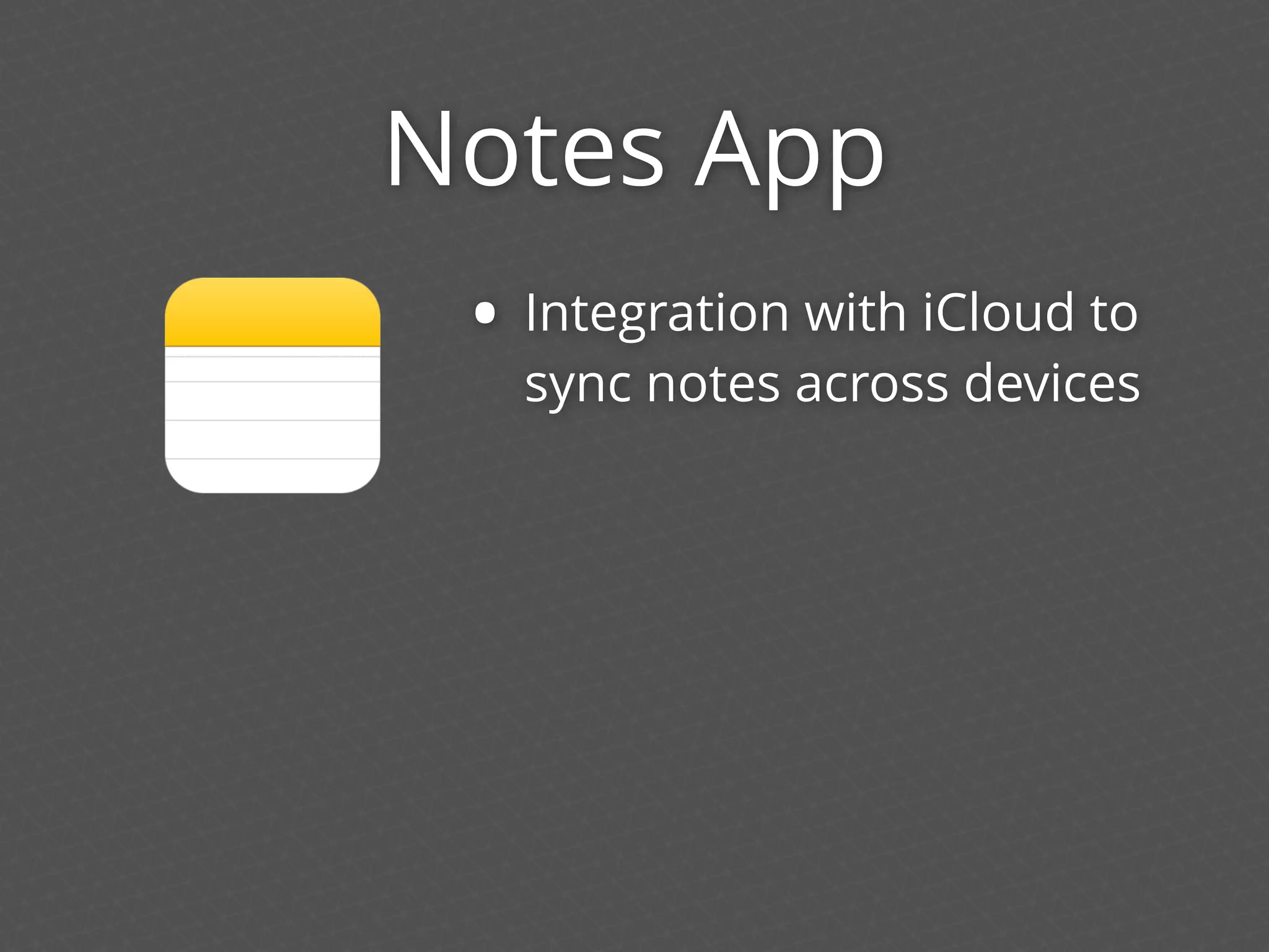 Notes App
• Integration with iCloud to
sync notes across devices
 