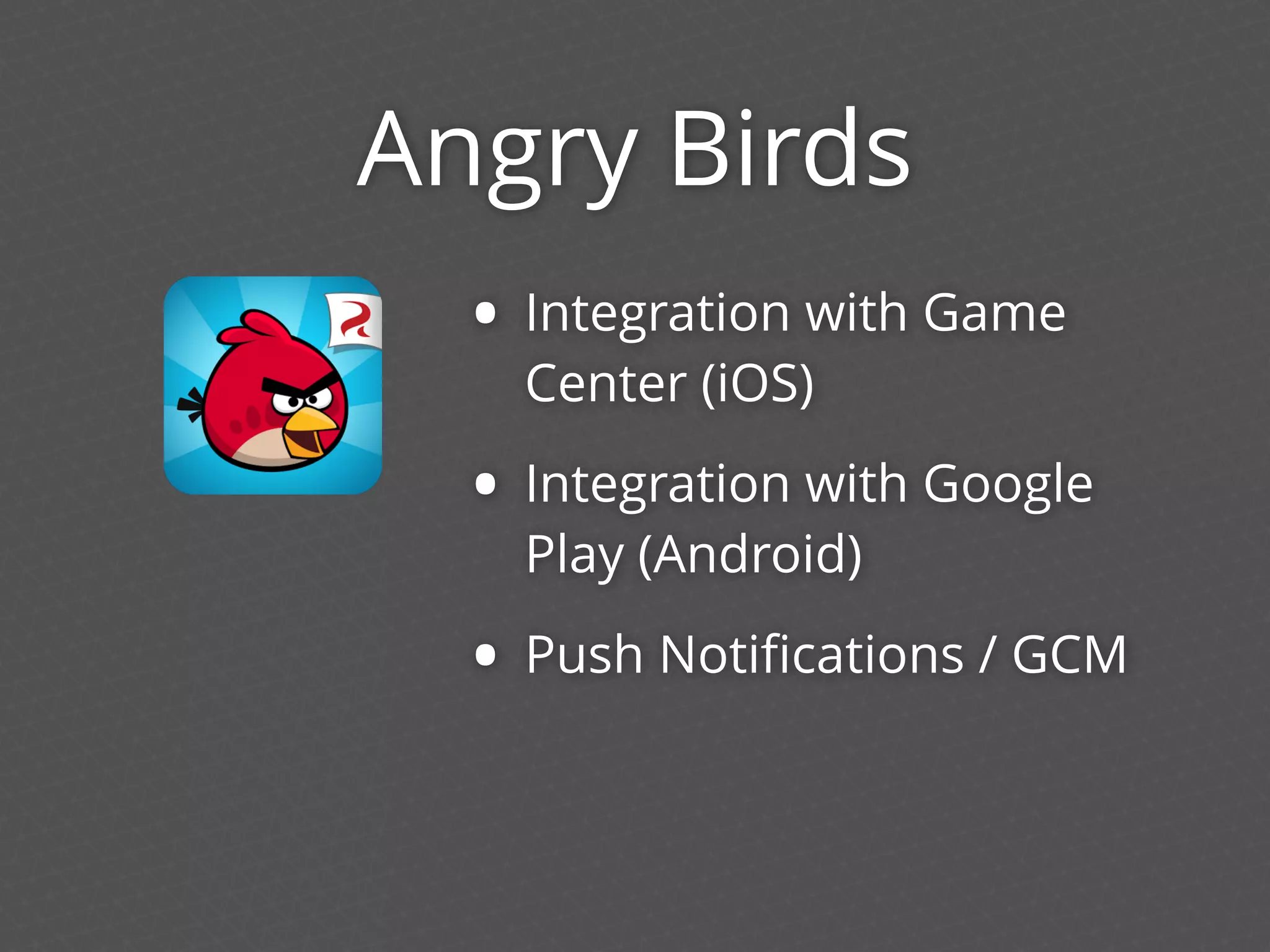 Angry Birds
• Integration with Game
Center (iOS)
• Integration with Google
Play (Android)
• Push Notiﬁcations / GCM
 