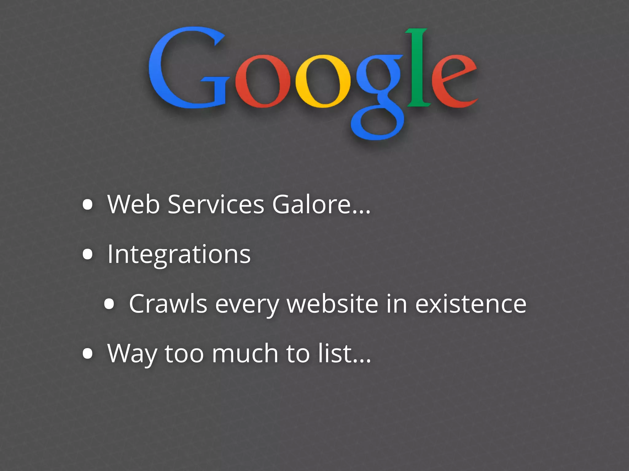 • Web Services Galore…
• Integrations
• Crawls every website in existence
• Way too much to list…
 