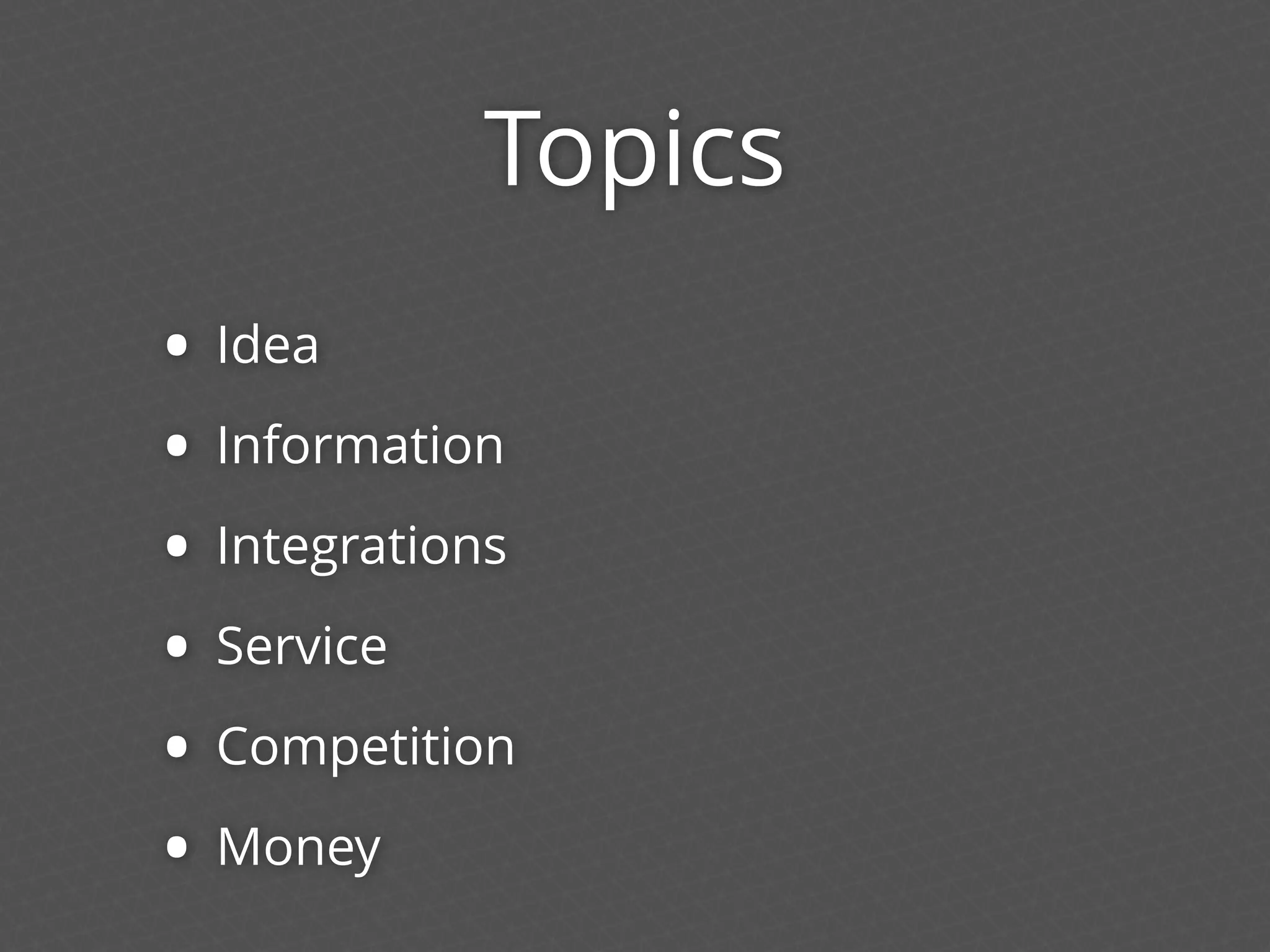 Topics
• Idea
• Information
• Integrations
• Service
• Competition
• Money
 