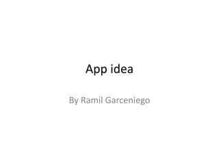 App idea
By Ramil Garceniego
 