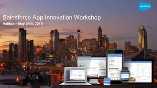 Halifax – May 24th, 2018
Salesforce App Innovation Workshop
 