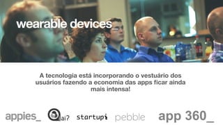 wearable devices_


A tecnologia está incorporando o vestuário dos
usuários fazendo a economia das apps ﬁcar ainda
mais intensa! 

 