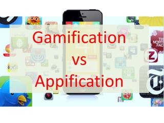 Gamification
vs
Appification
 