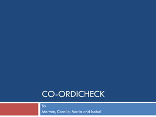 CO-ORDICHECK
By
Morven, Coralie, Maria and Isobel
 