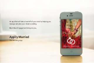 An app that will take a load oﬀ of your mind by helping you
manage and plan your dream wedding.
Black Bean Engagement brings to you,
Appily Married
TheWedding App.
 