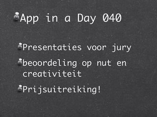 App in a Day 040

Presentaties voor jury
beoordeling op nut en
creativiteit
Prijsuitreiking!
 