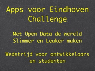 Apps voor Eindhoven
     Challenge
  Met Open Data de wereld
  Slimmer en Leuker maken

Wedstrijd voor ontwikkelaars
        en studenten
 