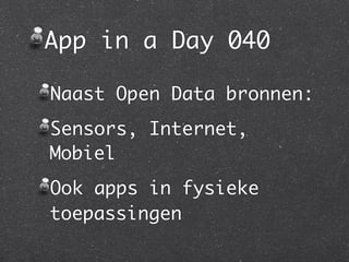App in a Day 040

Naast Open Data bronnen:
Sensors, Internet,
Mobiel
Ook apps in fysieke
toepassingen
 