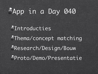 App in a Day 040

Introducties
Thema/concept matching
Research/Design/Bouw
Proto/Demo/Presentatie
 