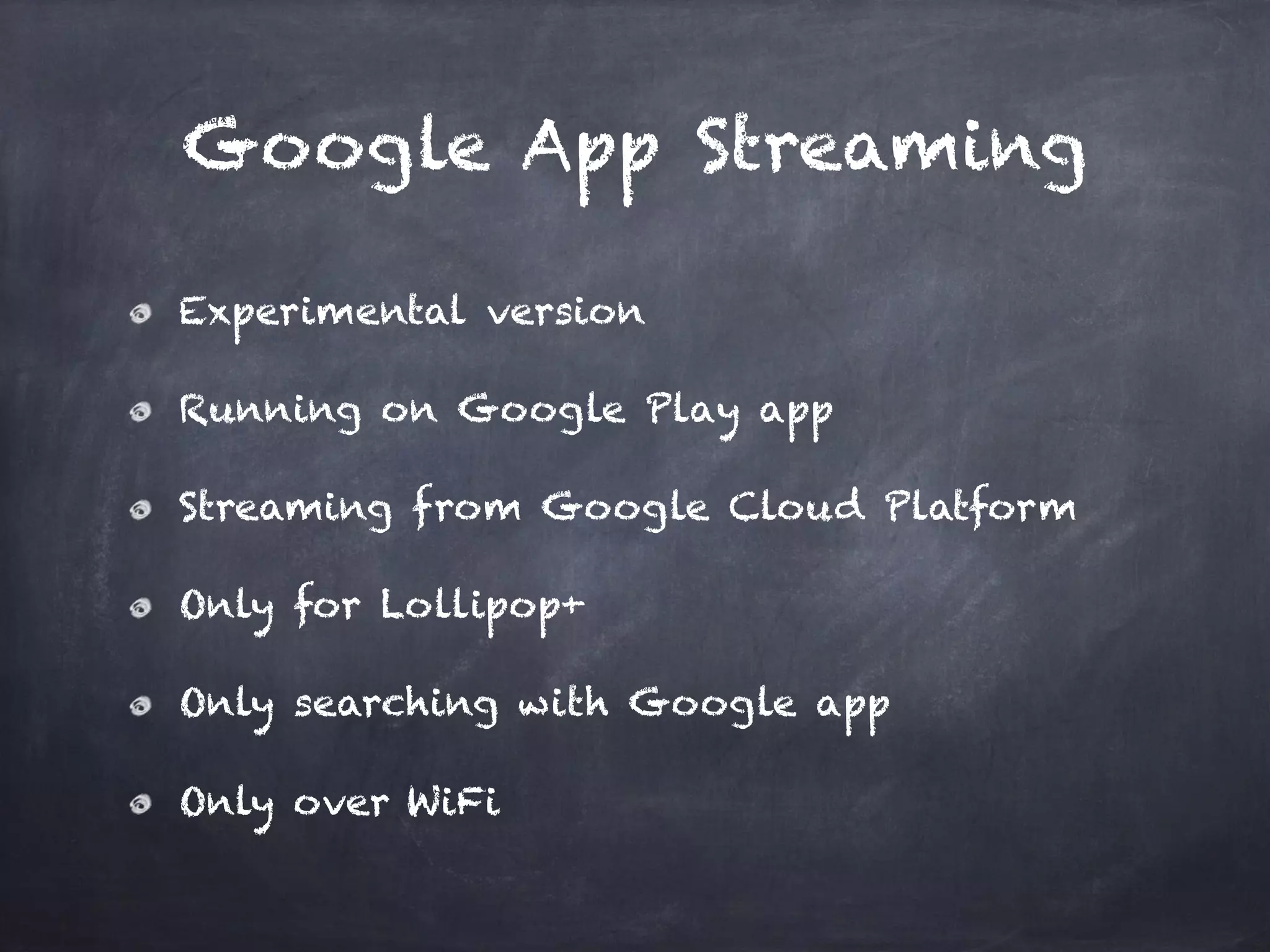Google App Streaming
Experimental version
Running on Google Play app
Streaming from Google Cloud Platform
Only for Lollipop+
Only searching with Google app
Only over WiFi
 