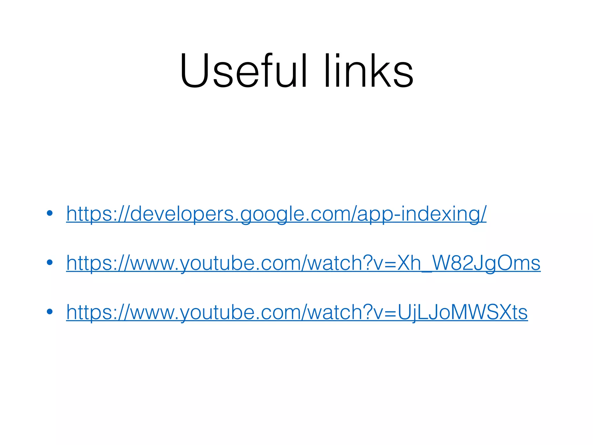 Useful links 
• https://developers.google.com/app-indexing/ 
• https://www.youtube.com/watch?v=Xh_W82JgOms 
• https://www.youtube.com/watch?v=UjLJoMWSXts 
 