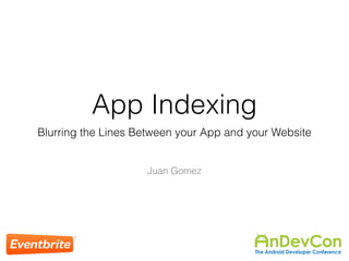 App Indexing 
Blurring the Lines Between your App and your Website 
Juan Gomez 
 